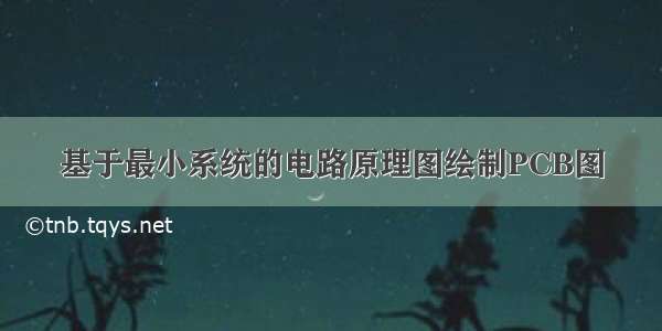 基于最小系统的电路原理图绘制PCB图