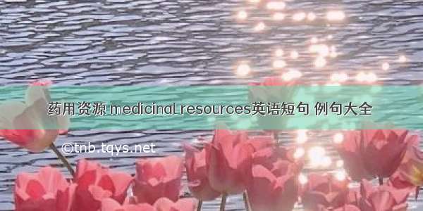 药用资源 medicinal resources英语短句 例句大全