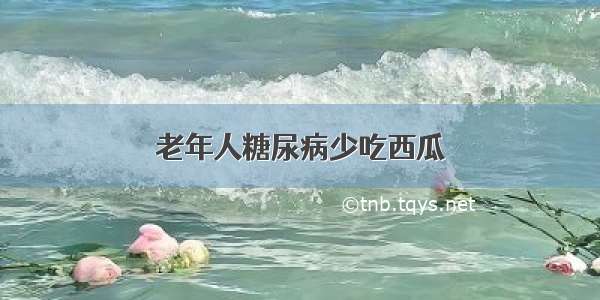 老年人糖尿病少吃西瓜