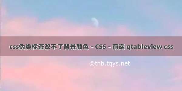 css伪类标签改不了背景颜色 – CSS – 前端 qtableview css