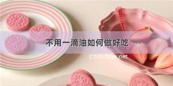 不用一滴油如何做好吃