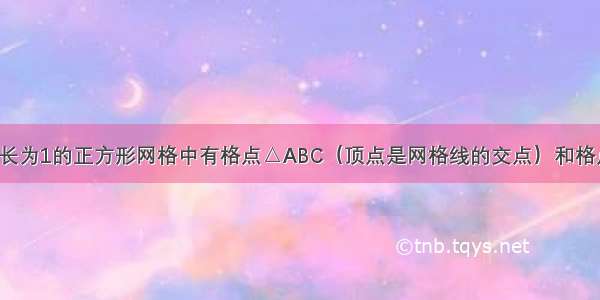 如图所示 边长为1的正方形网格中有格点△ABC（顶点是网格线的交点）和格点O 若把△A