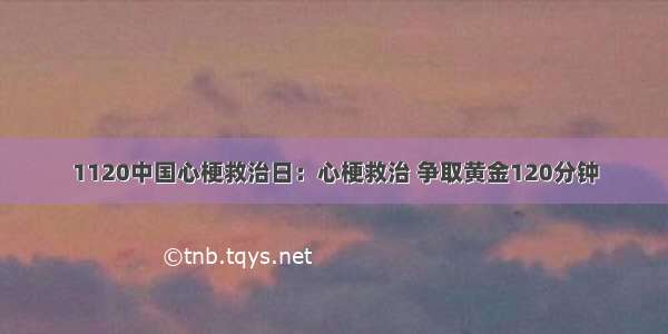 1120中国心梗救治日：心梗救治 争取黄金120分钟