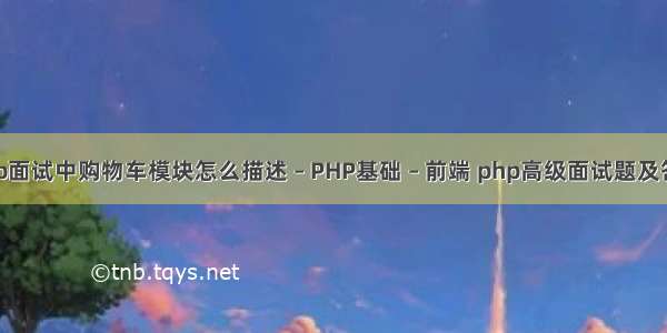 php面试中购物车模块怎么描述 – PHP基础 – 前端 php高级面试题及答案