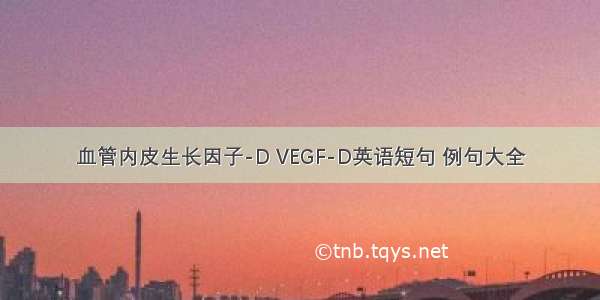 血管内皮生长因子-D VEGF-D英语短句 例句大全