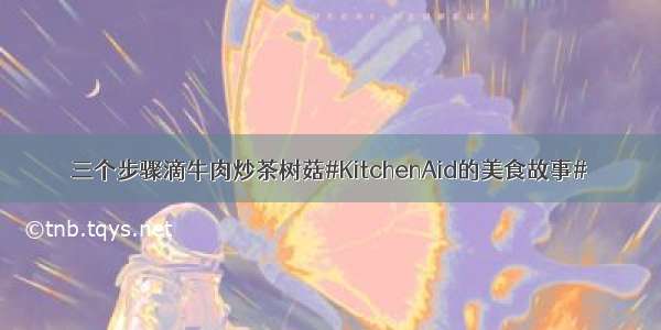 三个步骤滴牛肉炒茶树菇#KitchenAid的美食故事#