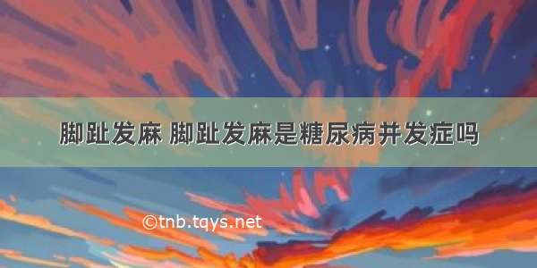 脚趾发麻 脚趾发麻是糖尿病并发症吗