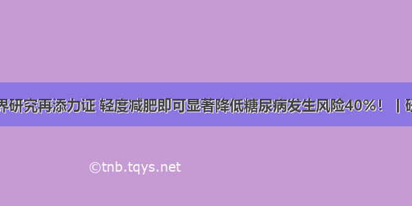 真实世界研究再添力证 轻度减肥即可显著降低糖尿病发生风险40%！丨研究速递