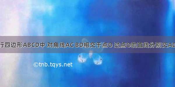 如图所示 平行四边形ABCD中 对角线AC BD相交于点O 过点O的直线分别交AD BC于点M N