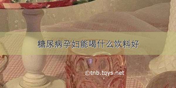 糖尿病孕妇能喝什么饮料好