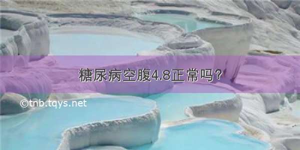 糖尿病空腹4.8正常吗？