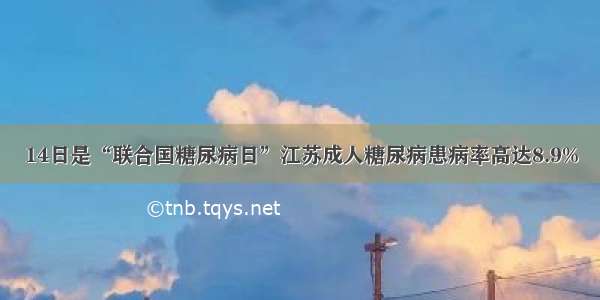 14日是“联合国糖尿病日”江苏成人糖尿病患病率高达8.9%