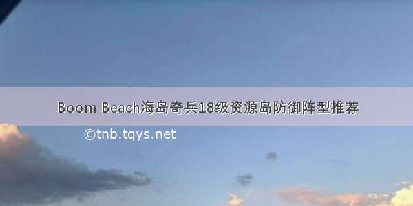 Boom Beach海岛奇兵18级资源岛防御阵型推荐