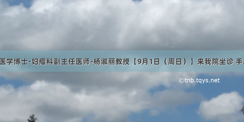 特邀医学博士-妇瘤科副主任医师-杨淑丽教授【9月1日（周日）】来我院坐诊 手术