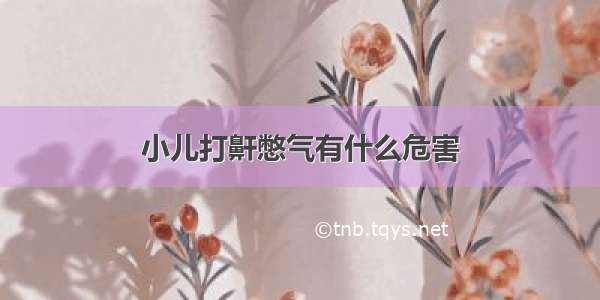 小儿打鼾憋气有什么危害