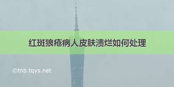 红斑狼疮病人皮肤溃烂如何处理