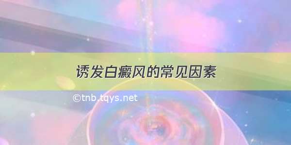 诱发白癜风的常见因素