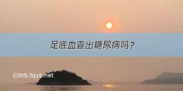 足底血查出糖尿病吗？