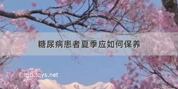 糖尿病患者夏季应如何保养