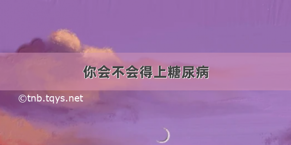 你会不会得上糖尿病