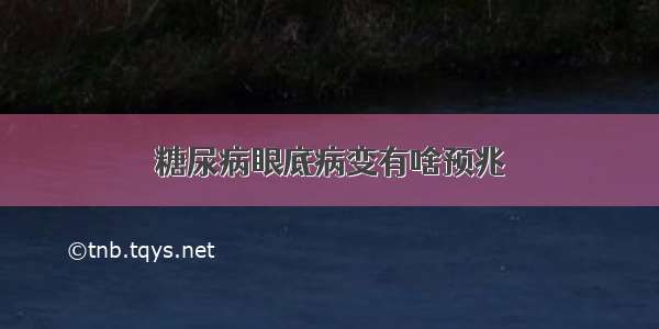 糖尿病眼底病变有啥预兆