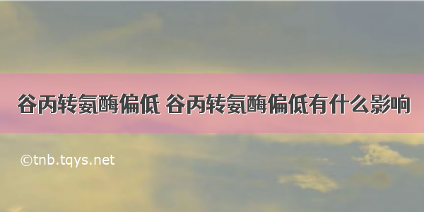 谷丙转氨酶偏低 谷丙转氨酶偏低有什么影响