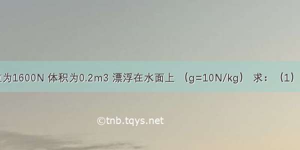 一根木头重为1600N 体积为0.2m3 漂浮在水面上 （g=10N/kg） 求：（1）木头的质量