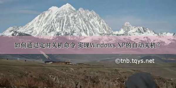 如何通过定时关机命令 实现Windows XP的自动关机？