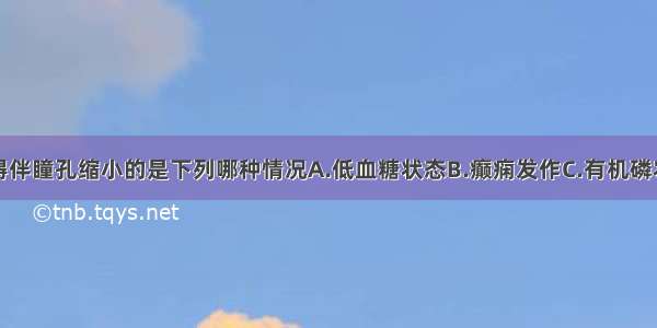 出现意识障碍伴瞳孔缩小的是下列哪种情况A.低血糖状态B.癫痫发作C.有机磷农药中毒D.酒