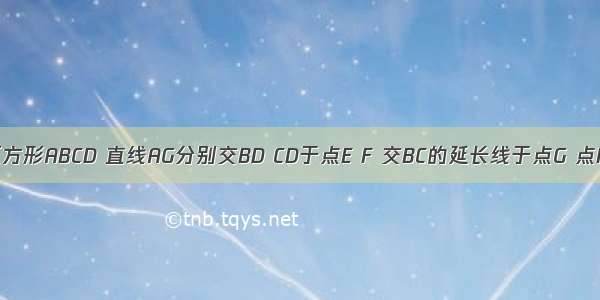 如图 已知正方形ABCD 直线AG分别交BD CD于点E F 交BC的延长线于点G 点H是线段FG