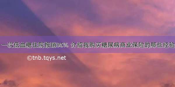 一次低血糖住院报销95% 介绍我购买糖尿病商业保险的那些经验