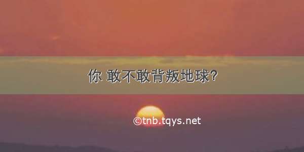 你 敢不敢背叛地球？