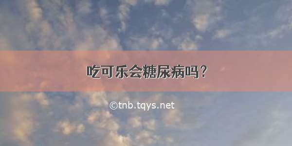 吃可乐会糖尿病吗？