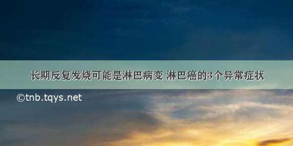 长期反复发烧可能是淋巴病变 淋巴癌的3个异常症状