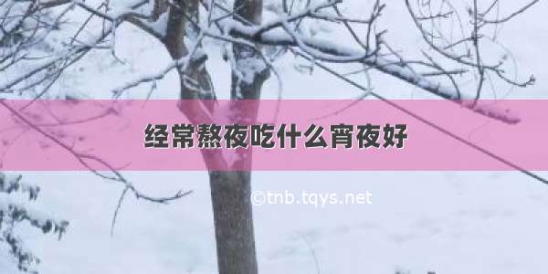 经常熬夜吃什么宵夜好