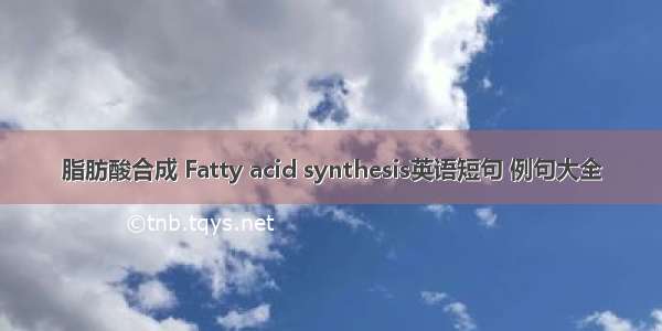 脂肪酸合成 Fatty acid synthesis英语短句 例句大全