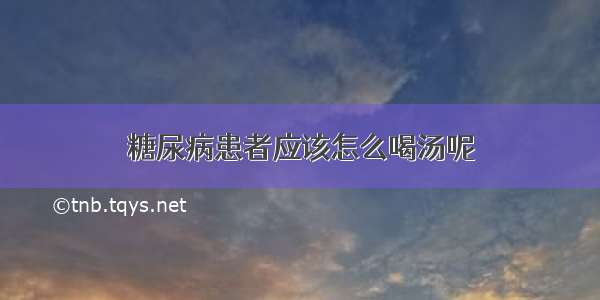 糖尿病患者应该怎么喝汤呢