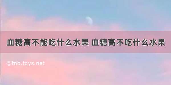 血糖高不能吃什么水果 血糖高不吃什么水果