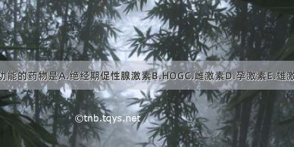 替代垂体功能的药物是A.绝经期促性腺激素B.HOGC.雌激素D.孕激素E.雄激素ABCDE