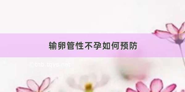 输卵管性不孕如何预防