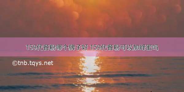 159代餐粉哪个牌子好 159代餐粉可以加蜂蜜吗