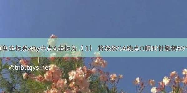 已知平面直角坐标系xOy中点A坐标为（ 1） 将线段OA绕点O顺时针旋转90° 点A的对应