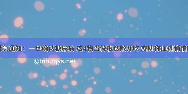 医院紧急通知：一旦确认糖尿病 这4物当做粮食敞开吃 或助你血糖悄悄降下来