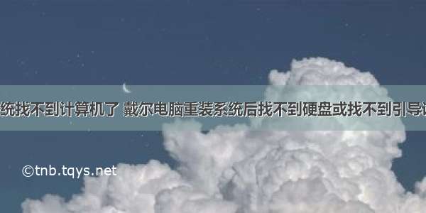 电脑重装系统找不到计算机了 戴尔电脑重装系统后找不到硬盘或找不到引导设备怎么办？