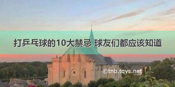 打乒乓球的10大禁忌 球友们都应该知道