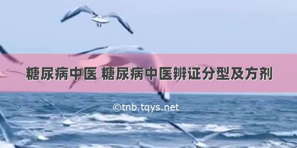 糖尿病中医 糖尿病中医辨证分型及方剂