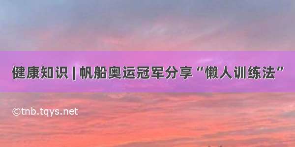 健康知识 | 帆船奥运冠军分享“懒人训练法”