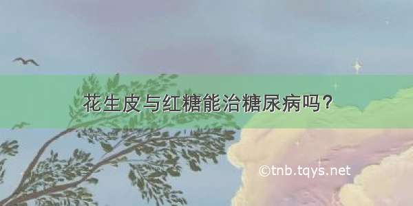 花生皮与红糖能治糖尿病吗？