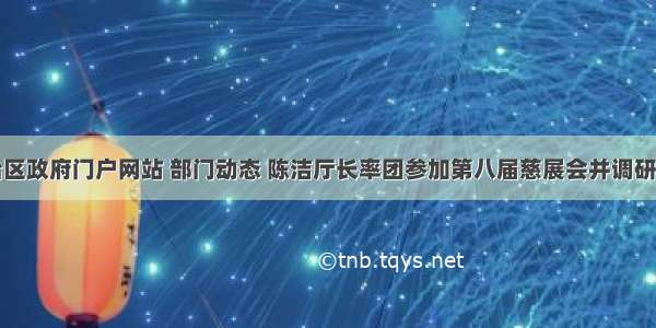 内蒙古自治区政府门户网站 部门动态 陈洁厅长率团参加第八届慈展会并调研深圳市社区