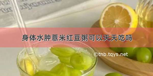 身体水肿薏米红豆粥可以天天吃吗